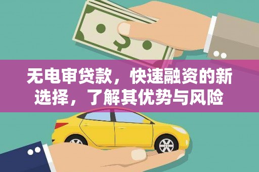 奎文无电审贷款，快速融资的新选择，了解其优势与风险