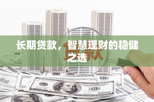 奎文长期贷款，智慧理财的稳健之选