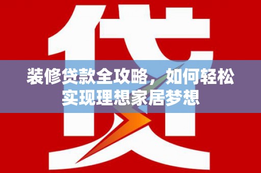奎文装修贷款全攻略，如何轻松实现理想家居梦想