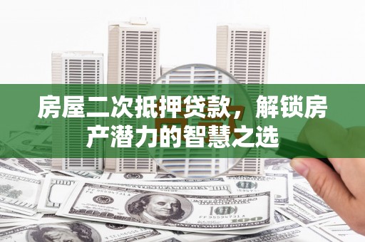 奎文房屋二次抵押贷款，解锁房产潜力的智慧之选