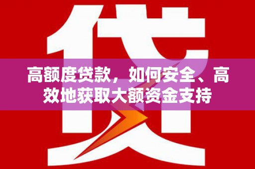 奎文高额度贷款，如何安全、高效地获取大额资金支持