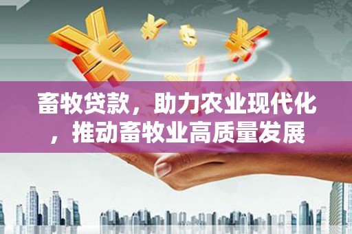 奎文畜牧贷款，助力农业现代化，推动畜牧业高质量发展