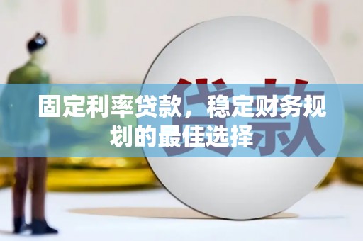 奎文固定利率贷款，稳定财务规划的最佳选择