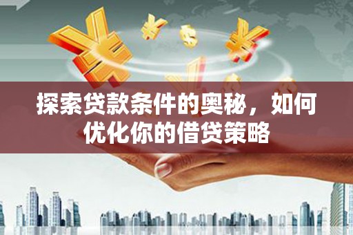 奎文探索贷款条件的奥秘，如何优化你的借贷策略