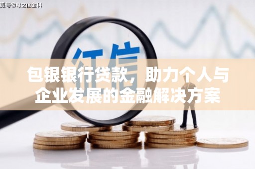 奎文包银银行贷款，助力个人与企业发展的金融解决方案