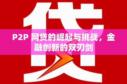 奎文P2P 网贷的崛起与挑战，金融创新的双刃剑