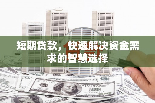 奎文短期贷款，快速解决资金需求的智慧选择