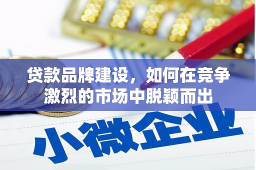 奎文贷款品牌建设，如何在竞争激烈的市场中脱颖而出