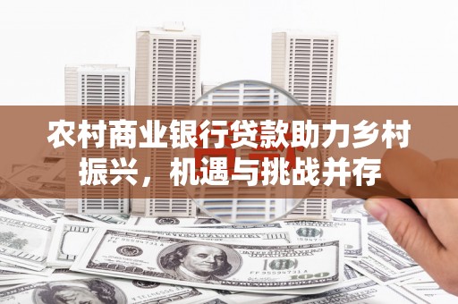 奎文农村商业银行贷款助力乡村振兴，机遇与挑战并存
