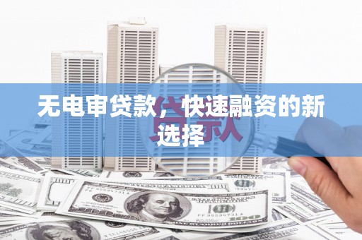 奎文无电审贷款，快速融资的新选择
