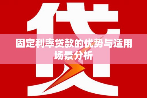 奎文固定利率贷款的优势与适用场景分析