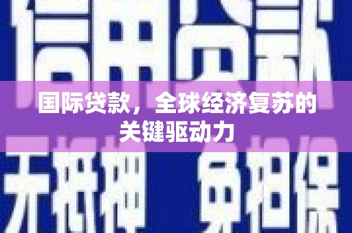 奎文国际贷款，全球经济复苏的关键驱动力