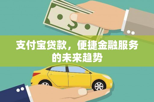 奎文支付宝贷款，便捷金融服务的未来趋势