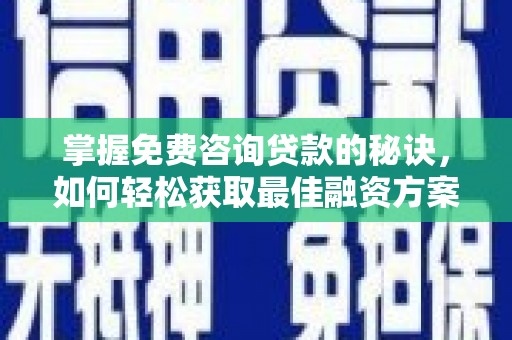奎文掌握免费咨询贷款的秘诀，如何轻松获取最佳融资方案