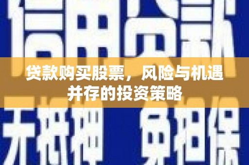 奎文贷款购买股票，风险与机遇并存的投资策略