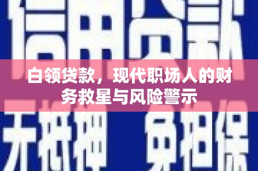 奎文白领贷款，现代职场人的财务救星与风险警示