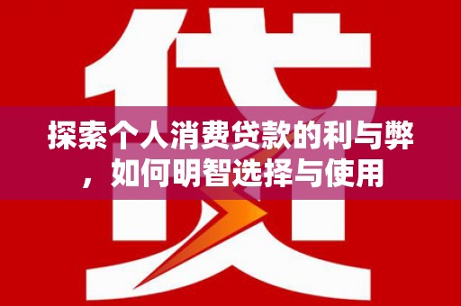 奎文探索个人消费贷款的利与弊，如何明智选择与使用