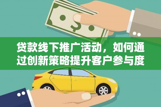 奎文贷款线下推广活动，如何通过创新策略提升客户参与度