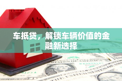 奎文车抵贷，解锁车辆价值的金融新选择