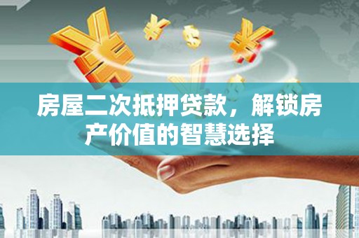 奎文房屋二次抵押贷款，解锁房产价值的智慧选择