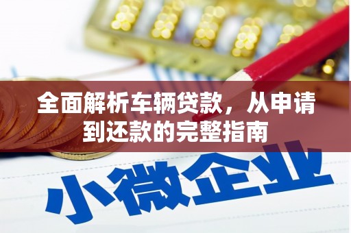 奎文全面解析车辆贷款，从申请到还款的完整指南