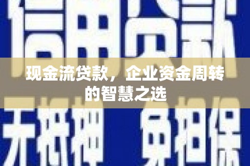 奎文现金流贷款，企业资金周转的智慧之选