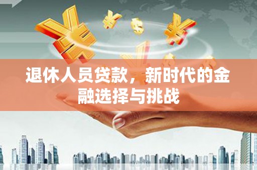 奎文退休人员贷款，新时代的金融选择与挑战