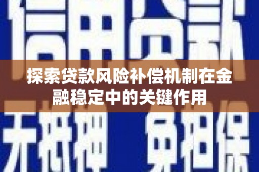 奎文探索贷款风险补偿机制在金融稳定中的关键作用