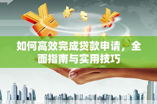 奎文如何高效完成贷款申请，全面指南与实用技巧