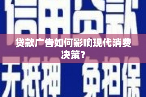 奎文贷款广告如何影响现代消费决策？