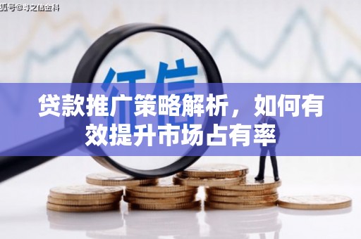 奎文贷款推广策略解析，如何有效提升市场占有率