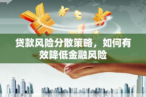 奎文贷款风险分散策略，如何有效降低金融风险