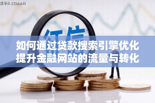 奎文如何通过贷款搜索引擎优化提升金融网站的流量与转化率