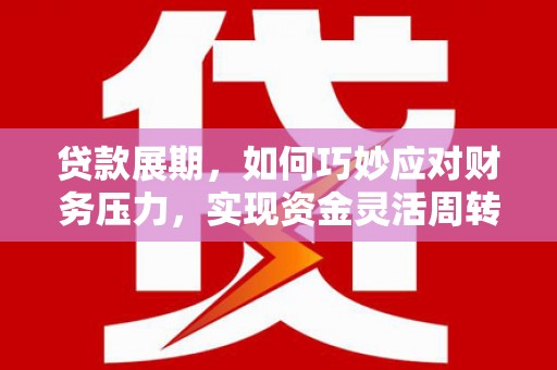 奎文贷款展期，如何巧妙应对财务压力，实现资金灵活周转