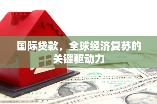 奎文国际贷款，全球经济复苏的关键驱动力