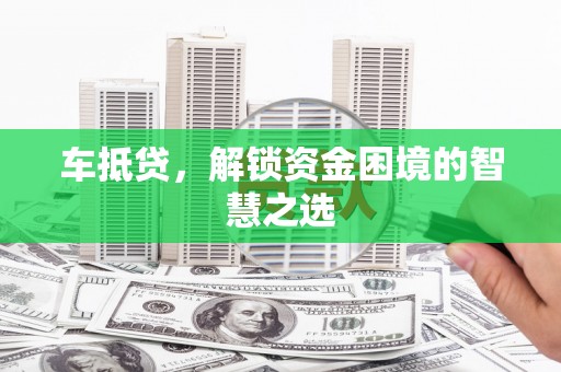 奎文车抵贷，解锁资金困境的智慧之选