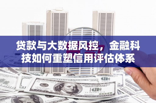 奎文贷款与大数据风控，金融科技如何重塑信用评估体系
