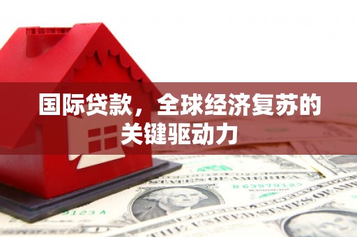 奎文国际贷款，全球经济复苏的关键驱动力