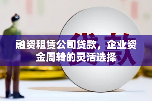 奎文融资租赁公司贷款，企业资金周转的灵活选择
