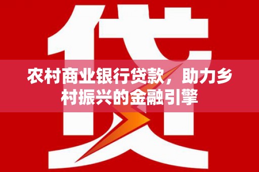奎文农村商业银行贷款，助力乡村振兴的金融引擎