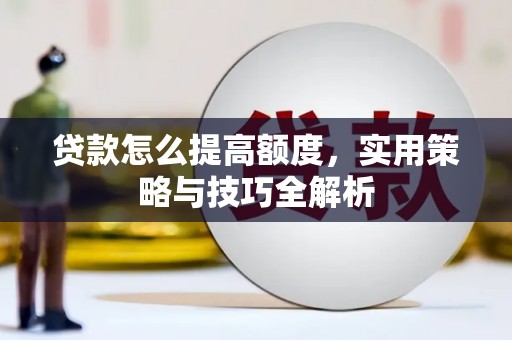 奎文贷款怎么提高额度，实用策略与技巧全解析