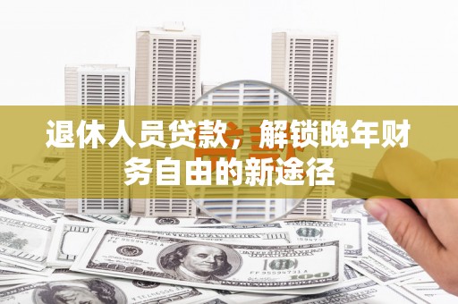 奎文退休人员贷款，解锁晚年财务自由的新途径