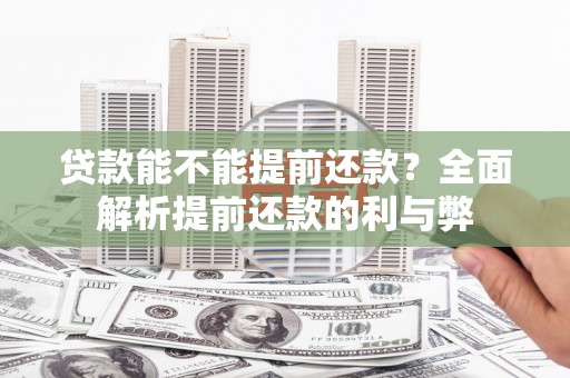 奎文贷款能不能提前还款？全面解析提前还款的利与弊