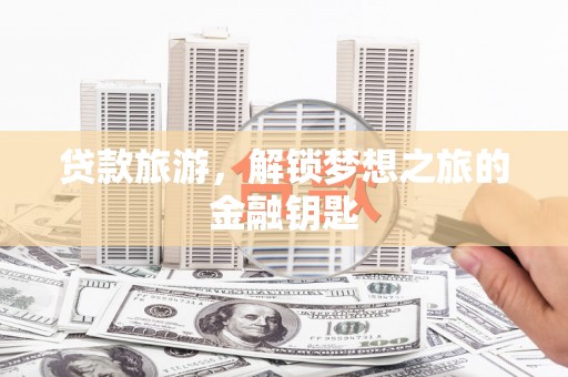 奎文贷款旅游，解锁梦想之旅的金融钥匙