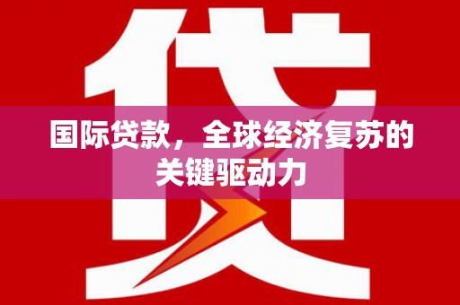 奎文国际贷款，全球经济复苏的关键驱动力