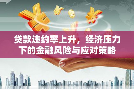 奎文贷款违约率上升，经济压力下的金融风险与应对策略
