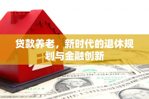奎文贷款养老，新时代的退休规划与金融创新
