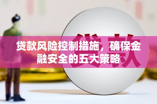 奎文贷款风险控制措施，确保金融安全的五大策略