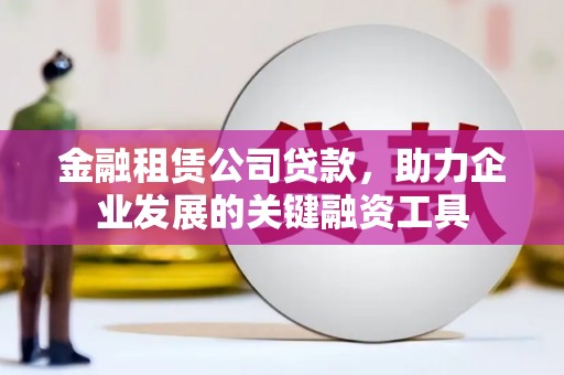 奎文金融租赁公司贷款，助力企业发展的关键融资工具