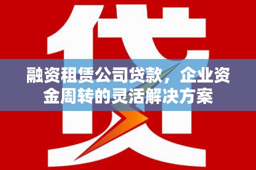 奎文融资租赁公司贷款，企业资金周转的灵活解决方案